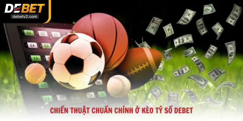 Chiến thuật chuẩn chỉnh ở kèo tỷ số Debet