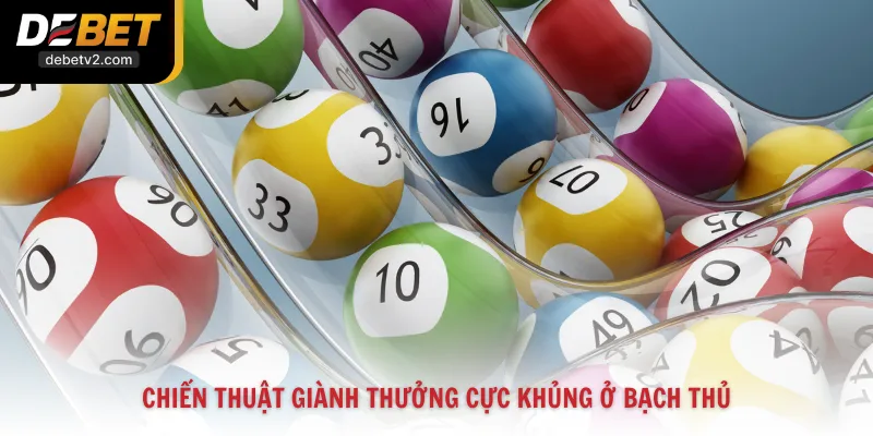 Chiến thuật giành thưởng cực khủng ở bạch thủ