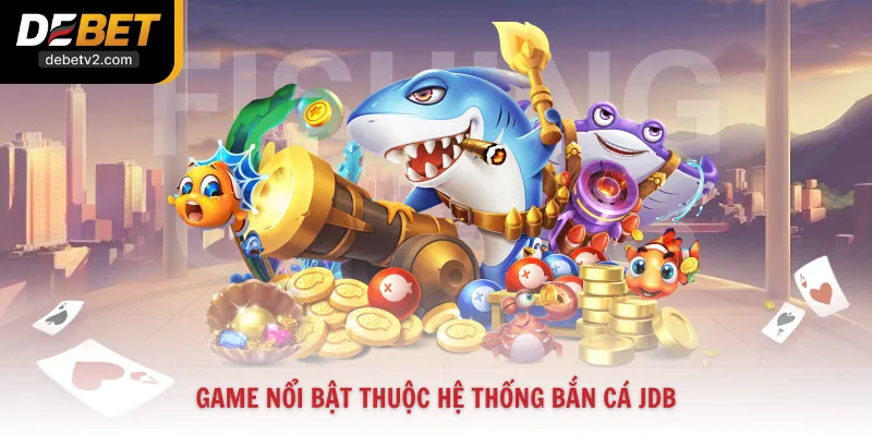 Game nổi bật thuộc hệ thống Bắn Cá JDB
