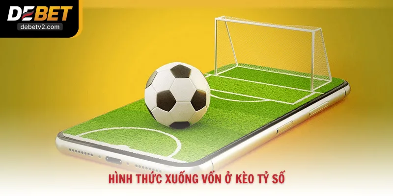 Hình thức xuống vốn ở kèo tỷ số