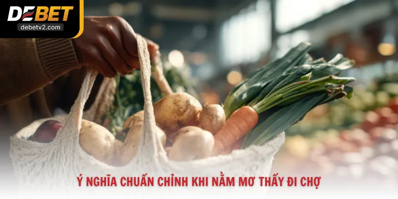 Ý nghĩa chuẩn chỉnh khi nằm mơ thấy đi chợ